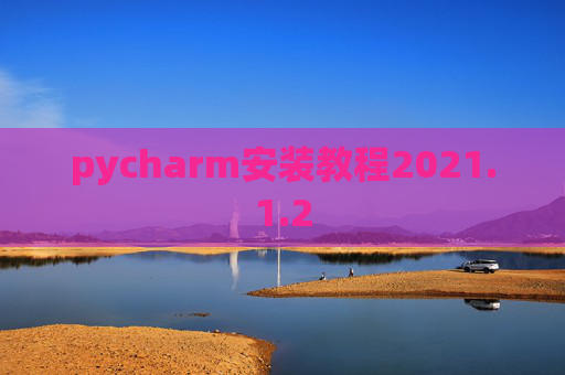 pycharm安装教程2021.1.2 pycharm安装教程2021.1.2
